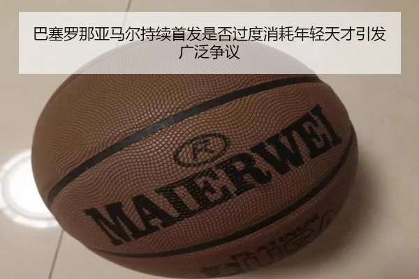 巴塞罗那亚马尔持续首发是否过度消耗年轻天才引发广泛争议