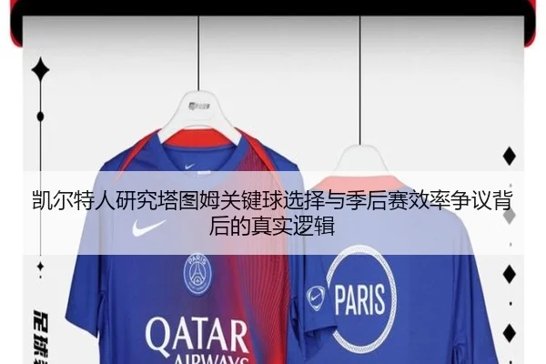 凯尔特人研究塔图姆关键球选择与季后赛效率争议背后的真实逻辑