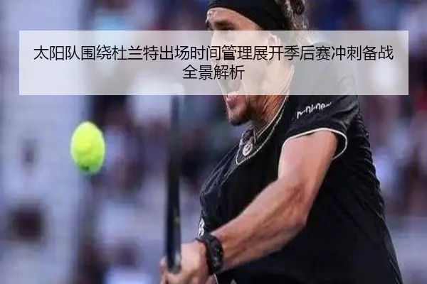 太阳队围绕杜兰特出场时间管理展开季后赛冲刺备战全景解析