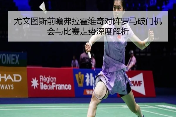 尤文图斯前瞻弗拉霍维奇对阵罗马破门机会与比赛走势深度解析