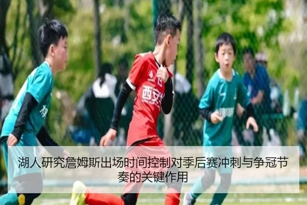 湖人研究詹姆斯出场时间控制对季后赛冲刺与争冠节奏的关键作用