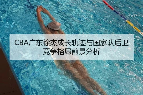CBA广东徐杰成长轨迹与国家队后卫竞争格局前景分析