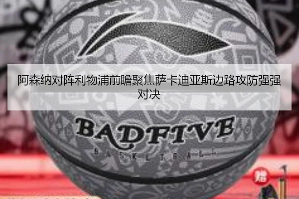 阿森纳对阵利物浦前瞻聚焦萨卡迪亚斯边路攻防强强对决