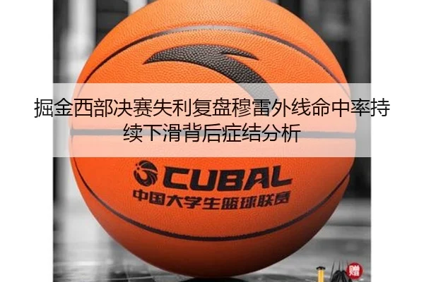 掘金西部决赛失利复盘穆雷外线命中率持续下滑背后症结分析