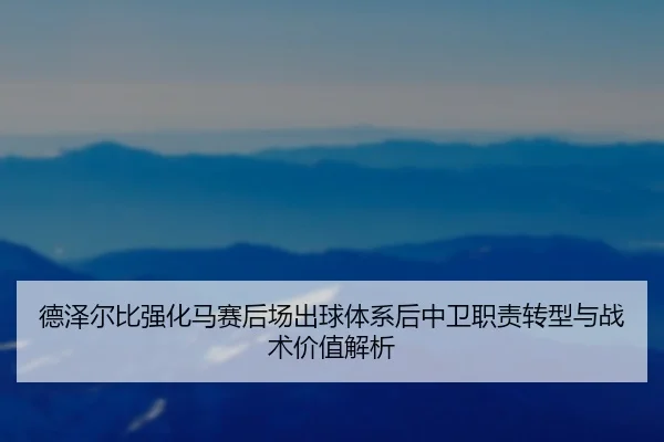 德泽尔比强化马赛后场出球体系后中卫职责转型与战术价值解析