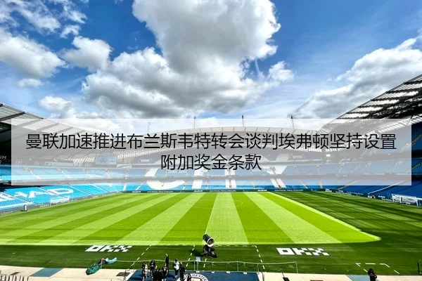 曼联加速推进布兰斯韦特转会谈判埃弗顿坚持设置附加奖金条款