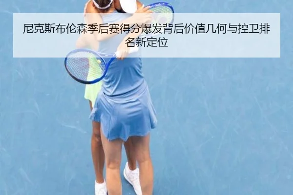 尼克斯布伦森季后赛得分爆发背后价值几何与控卫排名新定位