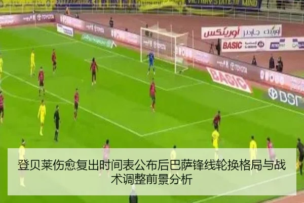 登贝莱伤愈复出时间表公布后巴萨锋线轮换格局与战术调整前景分析