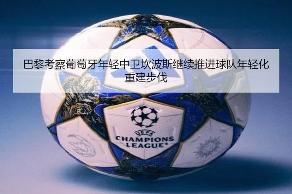 巴黎考察葡萄牙年轻中卫坎波斯继续推进球队年轻化重建步伐